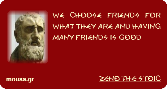 WE CHOOSE FRIENDS FOR WHAT THEY ARE AND HAVING MANY FRIENDS IS GOOD - ZENO THE STOIC