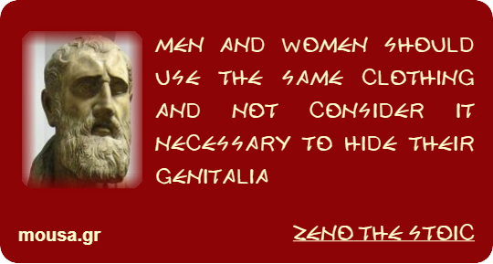 MEN AND WOMEN SHOULD USE THE SAME CLOTHING AND NOT CONSIDER IT NECESSARY TO HIDE THEIR GENITALIA - ZENO THE STOIC