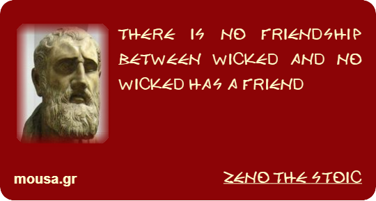 THERE IS NO FRIENDSHIP BETWEEN WICKED AND NO WICKED HAS A FRIEND - ZENO THE STOIC