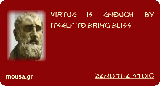 VIRTUE IS ENOUGH BY ITSELF TO BRING BLISS - ZENO THE STOIC