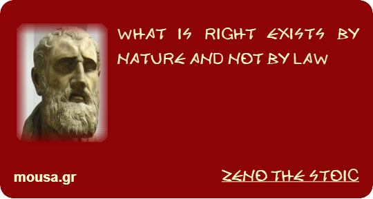 WHAT IS RIGHT EXISTS BY NATURE AND NOT BY LAW - ZENO THE STOIC