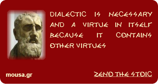 DIALECTIC IS NECESSARY AND A VIRTUE IN ITSELF BECAUSE IT CONTAINS OTHER VIRTUES - ZENO THE STOIC