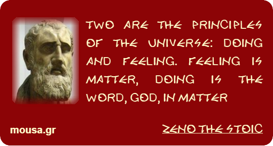TWO ARE THE PRINCIPLES OF THE UNIVERSE: DOING AND FEELING. FEELING IS MATTER, DOING IS THE WORD, GOD, IN MATTER - ZENO THE STOIC