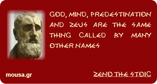 GOD, MIND, PREDESTINATION AND ZEUS ARE THE SAME THING CALLED BY MANY OTHER NAMES - ZENO THE STOIC