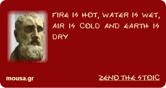 FIRE IS HOT, WATER IS WET, AIR IS COLD AND EARTH IS DRY - ZENO THE STOIC
