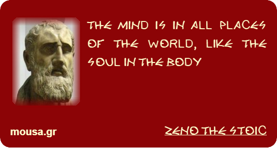 THE MIND IS IN ALL PLACES OF THE WORLD, LIKE THE SOUL IN THE BODY - ZENO THE STOIC