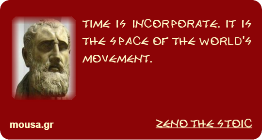TIME IS INCORPORATE. IT IS THE SPACE OF THE WORLD'S MOVEMENT. - ZENO THE STOIC