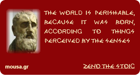 THE WORLD IS PERISHABLE, BECAUSE IT WAS BORN, ACCORDING TO THINGS PERCEIVED BY THE SENSES - ZENO THE STOIC