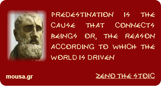 PREDESTINATION IS THE CAUSE THAT CONNECTS BEINGS OR, THE REASON ACCORDING TO WHICH THE WORLD IS DRIVEN - ZENO THE STOIC