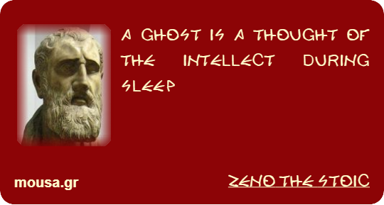 A GHOST IS A THOUGHT OF THE INTELLECT DURING SLEEP - ZENO THE STOIC