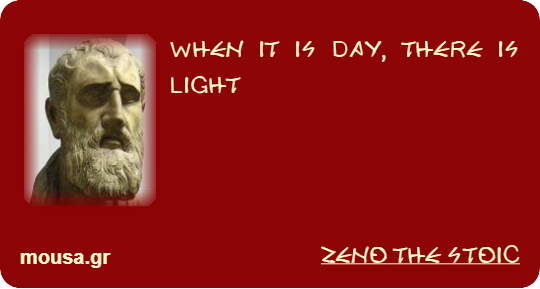 WHEN IT IS DAY, THERE IS LIGHT - ZENO THE STOIC