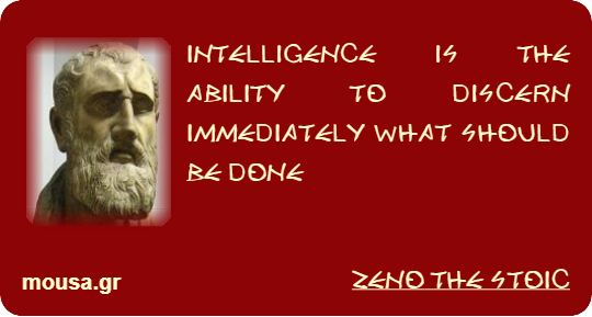 INTELLIGENCE IS THE ABILITY TO DISCERN IMMEDIATELY WHAT SHOULD BE DONE - ZENO THE STOIC