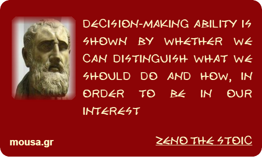 DECISION-MAKING ABILITY IS SHOWN BY WHETHER WE CAN DISTINGUISH WHAT WE SHOULD DO AND HOW, IN ORDER TO BE IN OUR INTEREST - ZENO THE STOIC