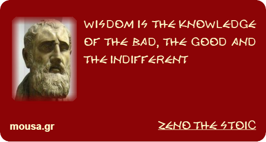 WISDOM IS THE KNOWLEDGE OF THE BAD, THE GOOD AND THE INDIFFERENT - ZENO THE STOIC