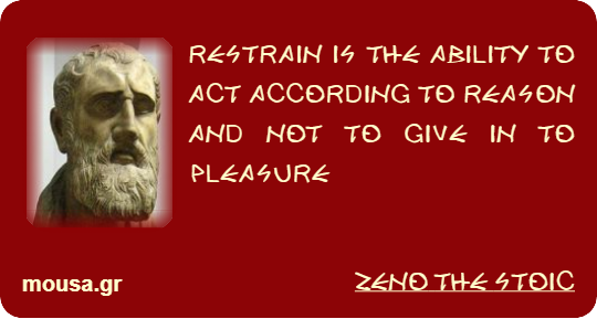 RESTRAIN IS THE ABILITY TO ACT ACCORDING TO REASON AND NOT TO GIVE IN TO PLEASURE - ZENO THE STOIC