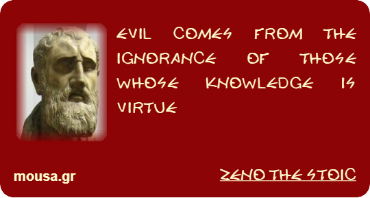 EVIL COMES FROM THE IGNORANCE OF THOSE WHOSE KNOWLEDGE IS VIRTUE - ZENO THE STOIC