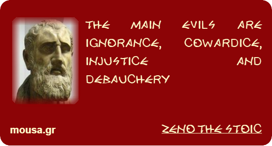 THE MAIN EVILS ARE IGNORANCE, COWARDICE, INJUSTICE AND DEBAUCHERY - ZENO THE STOIC