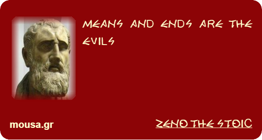 MEANS AND ENDS ARE THE EVILS - ZENO THE STOIC