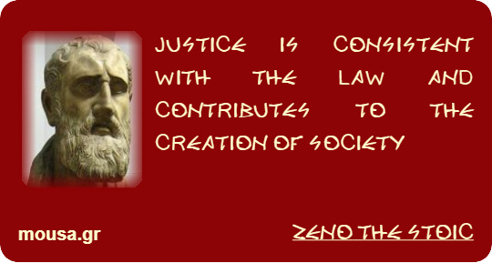 JUSTICE IS CONSISTENT WITH THE LAW AND CONTRIBUTES TO THE CREATION OF SOCIETY - ZENO THE STOIC