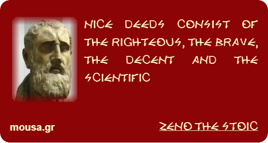 NICE DEEDS CONSIST OF THE RIGHTEOUS, THE BRAVE, THE DECENT AND THE SCIENTIFIC - ZENO THE STOIC