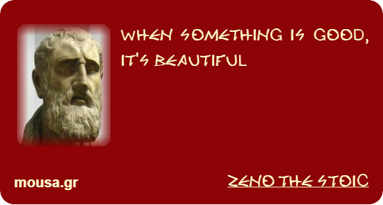 WHEN SOMETHING IS GOOD, IT'S BEAUTIFUL - ZENO THE STOIC