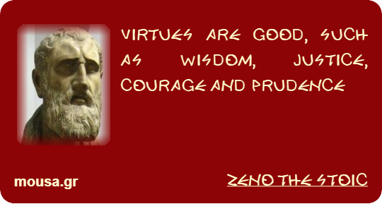 VIRTUES ARE GOOD, SUCH AS WISDOM, JUSTICE, COURAGE AND PRUDENCE - ZENO THE STOIC