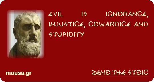 EVIL IS IGNORANCE, INJUSTICE, COWARDICE AND STUPIDITY - ZENO THE STOIC