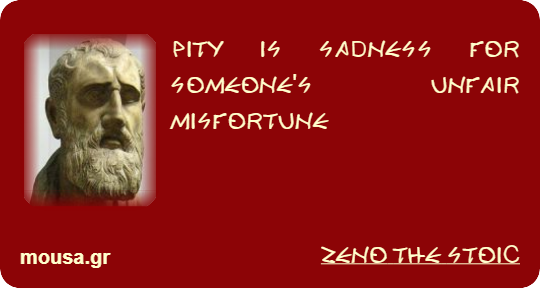 PITY IS SADNESS FOR SOMEONE'S UNFAIR MISFORTUNE - ZENO THE STOIC
