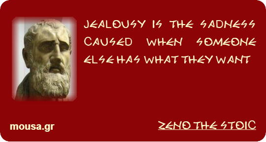JEALOUSY IS THE SADNESS CAUSED WHEN SOMEONE ELSE HAS WHAT THEY WANT - ZENO THE STOIC