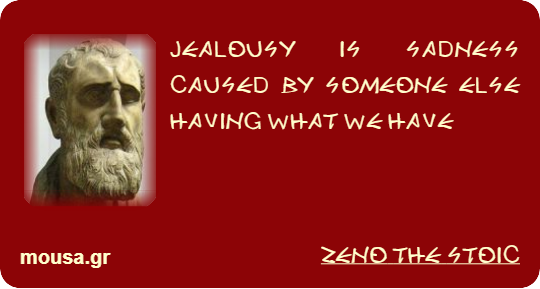JEALOUSY IS SADNESS CAUSED BY SOMEONE ELSE HAVING WHAT WE HAVE - ZENO THE STOIC