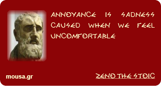 ANNOYANCE IS SADNESS CAUSED WHEN WE FEEL UNCOMFORTABLE - ZENO THE STOIC