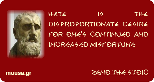 HATE IS THE DISPROPORTIONATE DESIRE FOR ONE'S CONTINUED AND INCREASED MISFORTUNE - ZENO THE STOIC