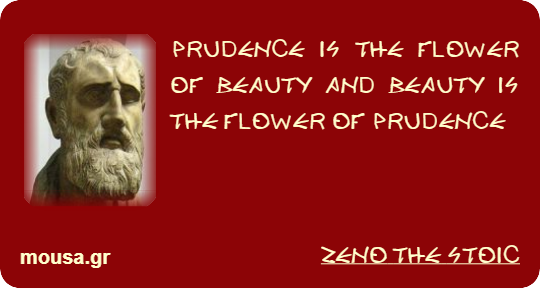 PRUDENCE IS THE FLOWER OF BEAUTY AND BEAUTY IS THE FLOWER OF PRUDENCE - ZENO THE STOIC