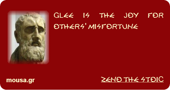 GLEE IS THE JOY FOR OTHERS' MISFORTUNE - ZENO THE STOIC