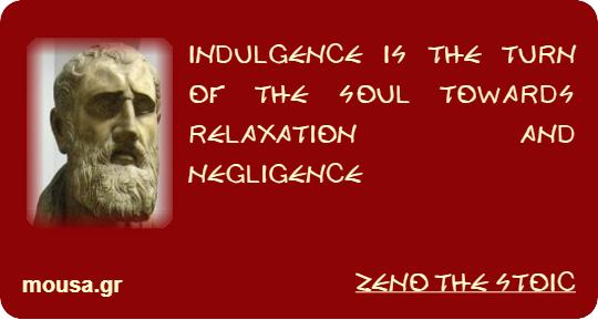 INDULGENCE IS THE TURN OF THE SOUL TOWARDS RELAXATION AND NEGLIGENCE - ZENO THE STOIC