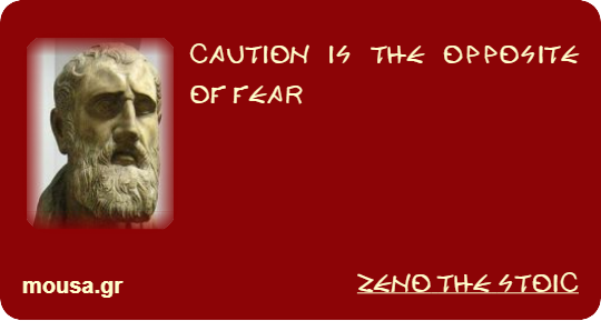 CAUTION IS THE OPPOSITE OF FEAR - ZENO THE STOIC