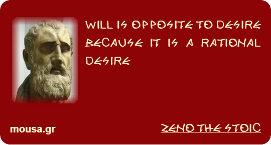 WILL IS OPPOSITE TO DESIRE BECAUSE IT IS A RATIONAL DESIRE - ZENO THE STOIC