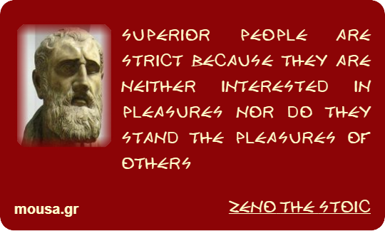 SUPERIOR PEOPLE ARE STRICT BECAUSE THEY ARE NEITHER INTERESTED IN PLEASURES NOR DO THEY STAND THE PLEASURES OF OTHERS - ZENO THE STOIC