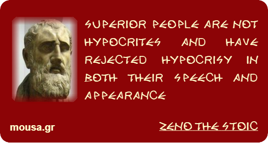 SUPERIOR PEOPLE ARE NOT HYPOCRITES AND HAVE REJECTED HYPOCRISY IN BOTH THEIR SPEECH AND APPEARANCE - ZENO THE STOIC