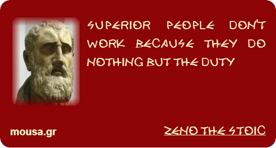SUPERIOR PEOPLE DON'T WORK BECAUSE THEY DO NOTHING BUT THE DUTY - ZENO THE STOIC