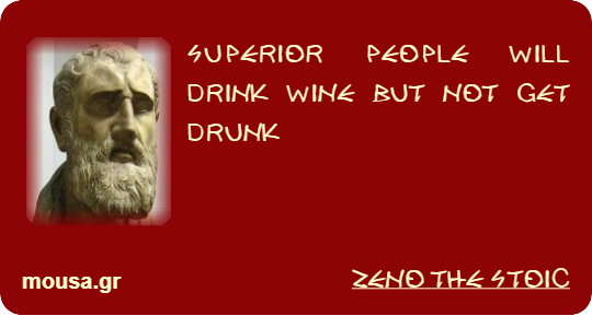 SUPERIOR PEOPLE WILL DRINK WINE BUT NOT GET DRUNK - ZENO THE STOIC
