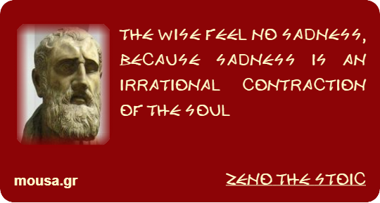 THE WISE FEEL NO SADNESS, BECAUSE SADNESS IS AN IRRATIONAL CONTRACTION OF THE SOUL - ZENO THE STOIC
