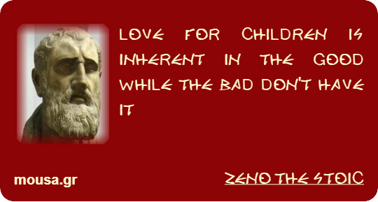 LOVE FOR CHILDREN IS INHERENT IN THE GOOD WHILE THE BAD DON'T HAVE IT - ZENO THE STOIC